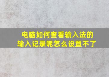 电脑如何查看输入法的输入记录呢怎么设置不了