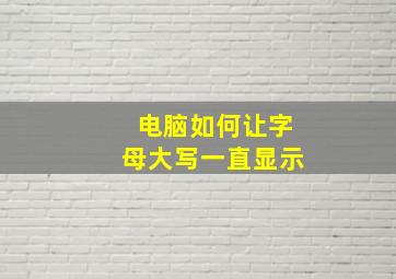 电脑如何让字母大写一直显示