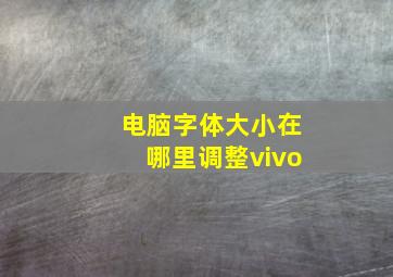 电脑字体大小在哪里调整vivo