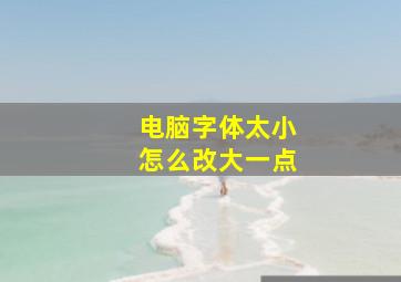 电脑字体太小怎么改大一点