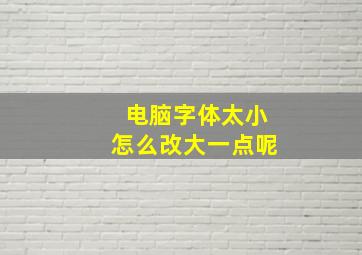 电脑字体太小怎么改大一点呢