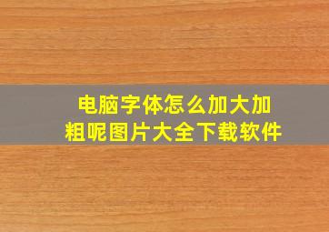 电脑字体怎么加大加粗呢图片大全下载软件