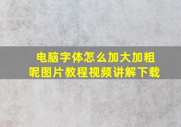 电脑字体怎么加大加粗呢图片教程视频讲解下载