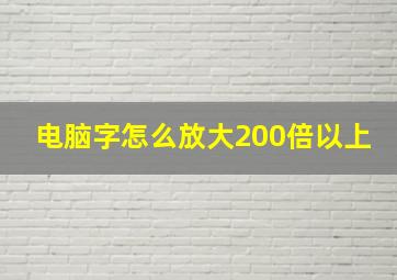 电脑字怎么放大200倍以上