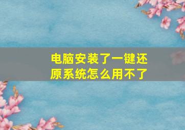 电脑安装了一键还原系统怎么用不了