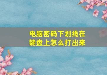 电脑密码下划线在键盘上怎么打出来