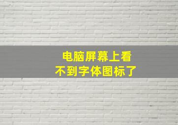 电脑屏幕上看不到字体图标了