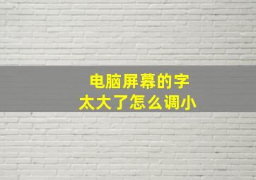 电脑屏幕的字太大了怎么调小