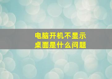 电脑开机不显示桌面是什么问题