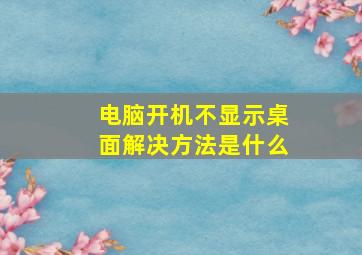 电脑开机不显示桌面解决方法是什么