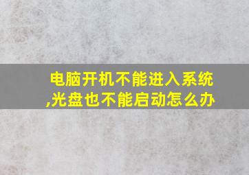 电脑开机不能进入系统,光盘也不能启动怎么办