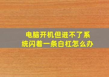 电脑开机但进不了系统闪着一条白杠怎么办