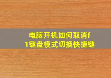 电脑开机如何取消f1键盘模式切换快捷键