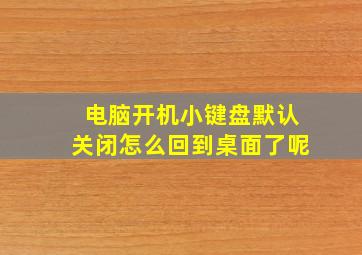 电脑开机小键盘默认关闭怎么回到桌面了呢