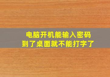 电脑开机能输入密码到了桌面就不能打字了