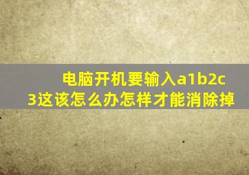 电脑开机要输入a1b2c3这该怎么办怎样才能消除掉