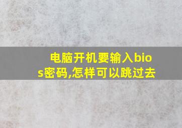 电脑开机要输入bios密码,怎样可以跳过去