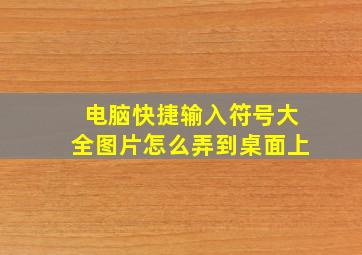 电脑快捷输入符号大全图片怎么弄到桌面上