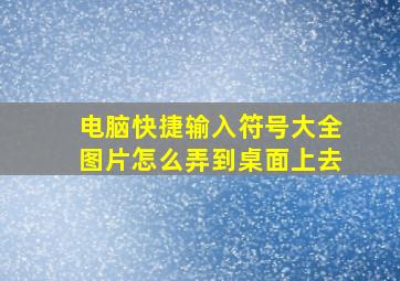 电脑快捷输入符号大全图片怎么弄到桌面上去