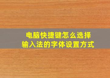 电脑快捷键怎么选择输入法的字体设置方式