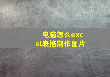 电脑怎么excel表格制作图片