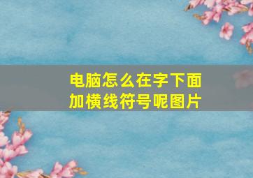 电脑怎么在字下面加横线符号呢图片