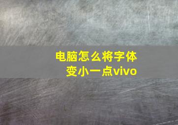 电脑怎么将字体变小一点vivo