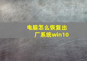 电脑怎么恢复出厂系统win10