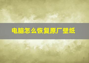 电脑怎么恢复原厂壁纸