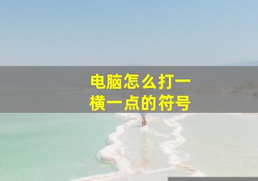 电脑怎么打一横一点的符号