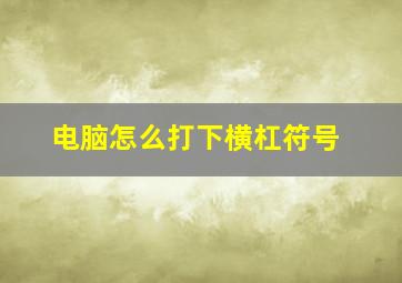 电脑怎么打下横杠符号