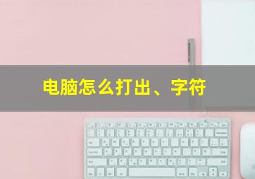 电脑怎么打出、字符