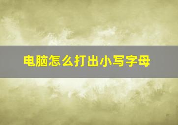 电脑怎么打出小写字母