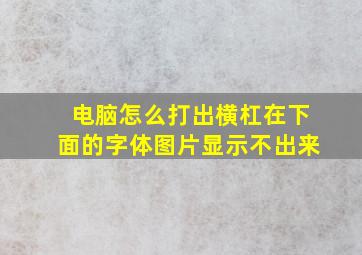 电脑怎么打出横杠在下面的字体图片显示不出来