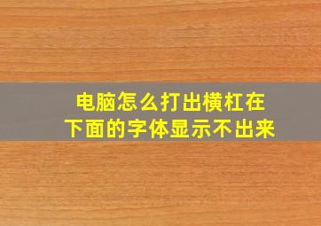 电脑怎么打出横杠在下面的字体显示不出来