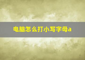 电脑怎么打小写字母a