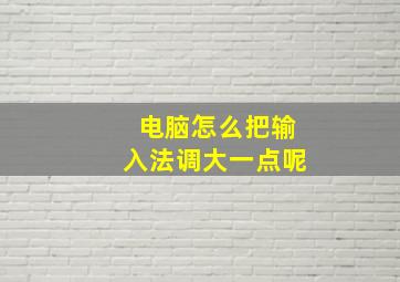 电脑怎么把输入法调大一点呢