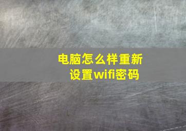 电脑怎么样重新设置wifi密码