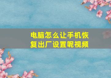 电脑怎么让手机恢复出厂设置呢视频