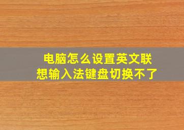 电脑怎么设置英文联想输入法键盘切换不了