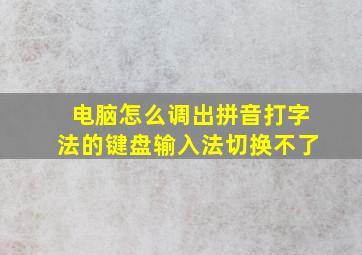 电脑怎么调出拼音打字法的键盘输入法切换不了