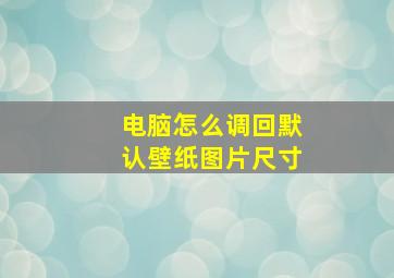 电脑怎么调回默认壁纸图片尺寸