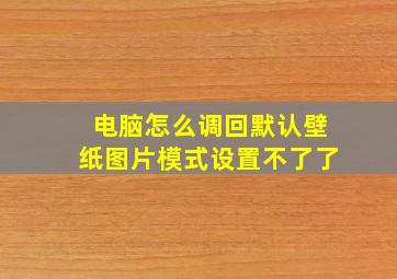 电脑怎么调回默认壁纸图片模式设置不了了