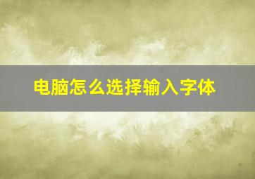 电脑怎么选择输入字体