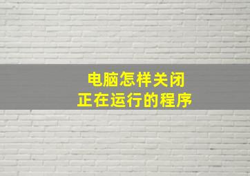 电脑怎样关闭正在运行的程序