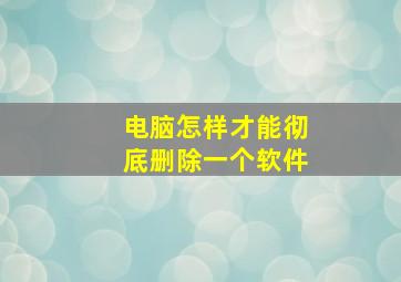 电脑怎样才能彻底删除一个软件