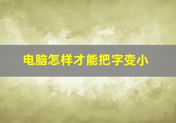 电脑怎样才能把字变小