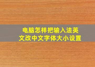 电脑怎样把输入法英文改中文字体大小设置