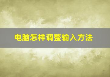 电脑怎样调整输入方法