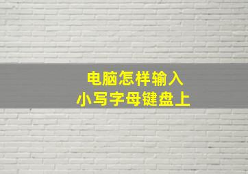 电脑怎样输入小写字母键盘上